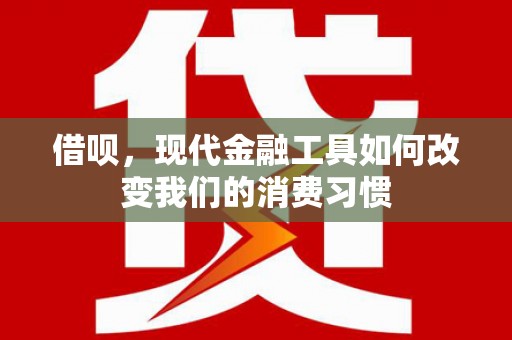 大冶借呗，现代金融工具如何改变我们的消费习惯