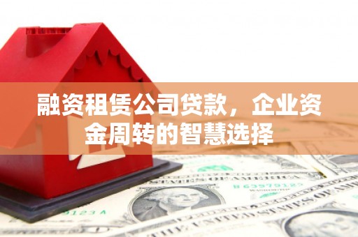 保德融资租赁公司贷款，企业资金周转的智慧选择