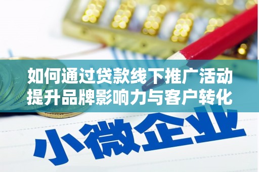高安如何通过贷款线下推广活动提升品牌影响力与客户转化率