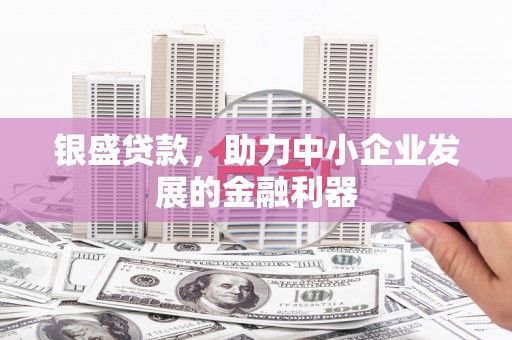 侯马银盛贷款，助力中小企业发展的金融利器