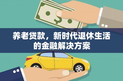新罗养老贷款，新时代退休生活的金融解决方案