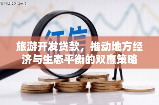 于洪旅游开发贷款，推动地方经济与生态平衡的双赢策略