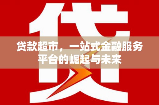 徐闻贷款超市，一站式金融服务平台的崛起与未来