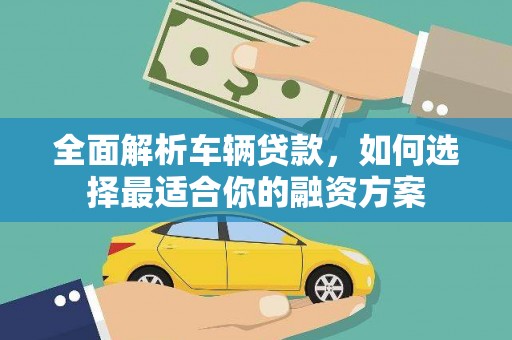 江源全面解析车辆贷款，如何选择最适合你的融资方案