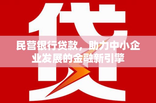 西平民营银行贷款，助力中小企业发展的金融新引擎