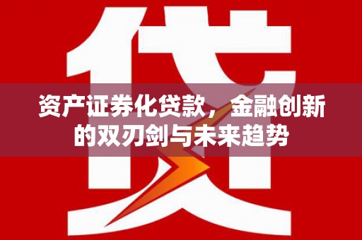 剑阁资产证券化贷款，金融创新的双刃剑与未来趋势