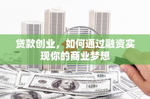 米易贷款创业，如何通过融资实现你的商业梦想