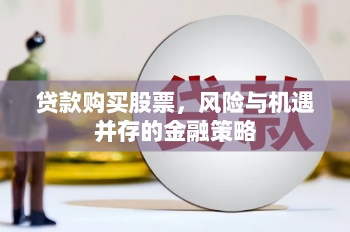 太白贷款购买股票，风险与机遇并存的金融策略