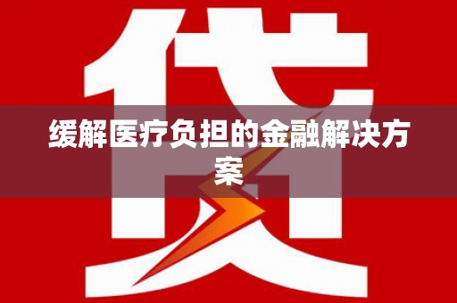 伊春缓解医疗负担的金融解决方案