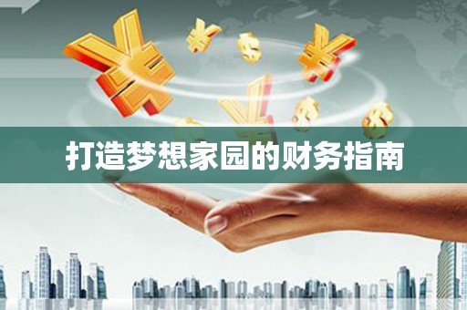 汪清打造梦想家园的财务指南