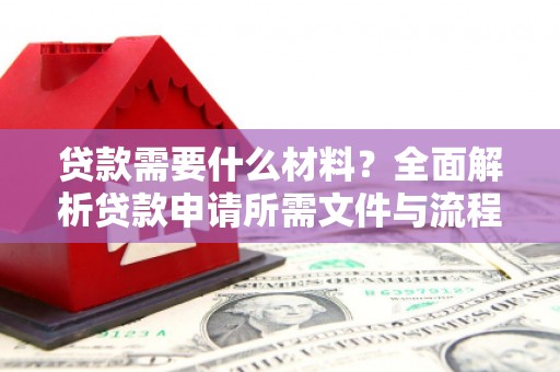 山阴贷款需要什么材料？全面解析贷款申请所需文件与流程