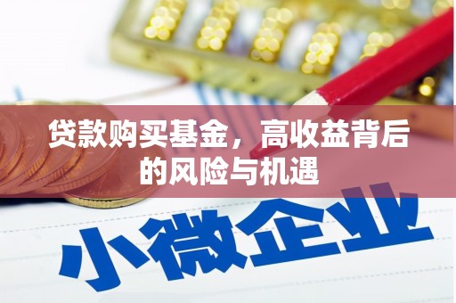 阿莲贷款购买基金，高收益背后的风险与机遇